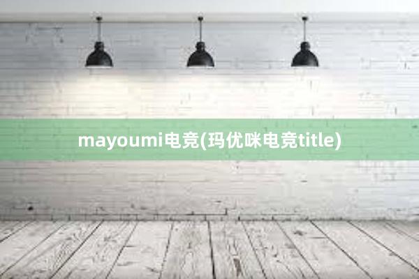 mayoumi电竞(玛优咪电竞title)