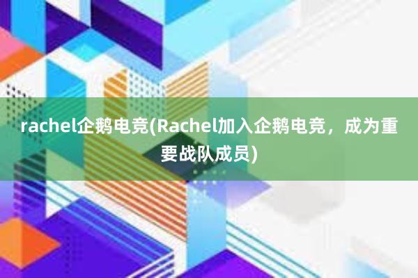 rachel企鹅电竞(Rachel加入企鹅电竞，成为重要战队成员)