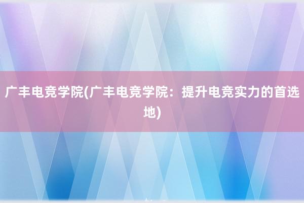 广丰电竞学院(广丰电竞学院：提升电竞实力的首选地)