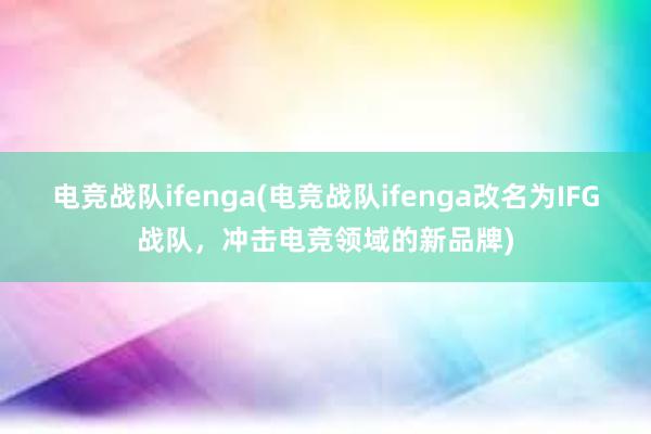 电竞战队ifenga(电竞战队ifenga改名为IFG战队，冲击电竞领域的新品牌)