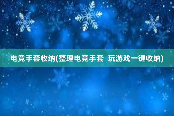 电竞手套收纳(整理电竞手套  玩游戏一键收纳)