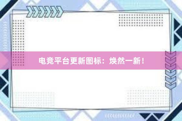 电竞平台更新图标：焕然一新！