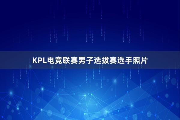 KPL电竞联赛男子选拔赛选手照片