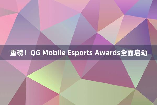 重磅！QG Mobile Esports Awards全面启动