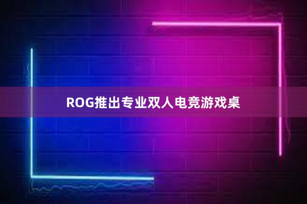 ROG推出专业双人电竞游戏桌