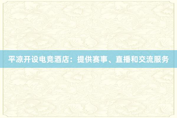 平凉开设电竞酒店：提供赛事、直播和交流服务