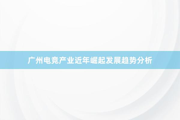 广州电竞产业近年崛起发展趋势分析