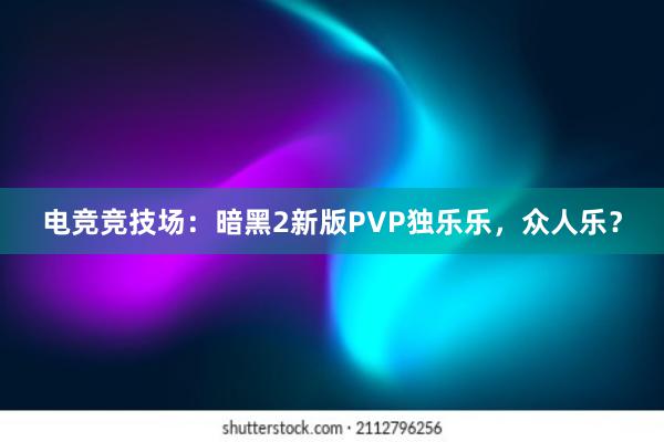 电竞竞技场：暗黑2新版PVP独乐乐，众人乐？