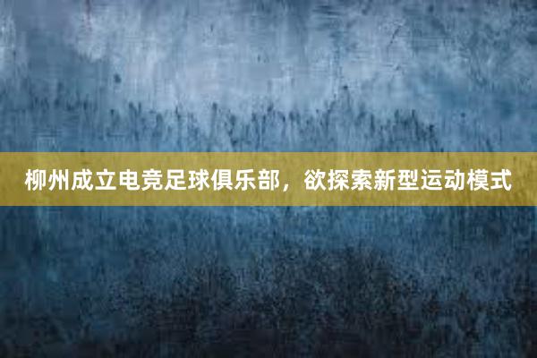 柳州成立电竞足球俱乐部，欲探索新型运动模式